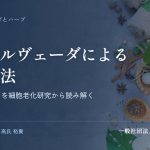 アーユルヴェーダによる若返り法｜「長寿の科学」を細胞老化研究から読み解く