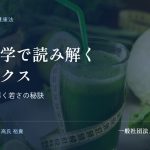 現代科学で読み解くデトックス｜伝統と科学が導く若さの秘訣