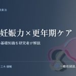 男女の妊娠力×更年期ケア｜不妊と更年期の基礎知識を研究者が解説